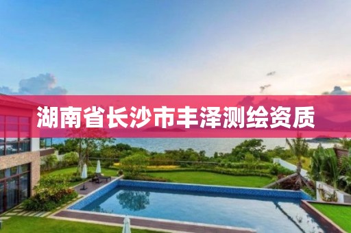 湖南省长沙市丰泽测绘资质