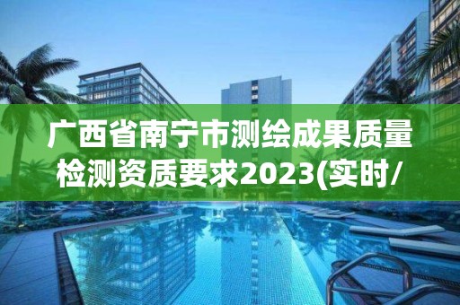 广西省南宁市测绘成果质量检测资质要求2023(实时/更新中)