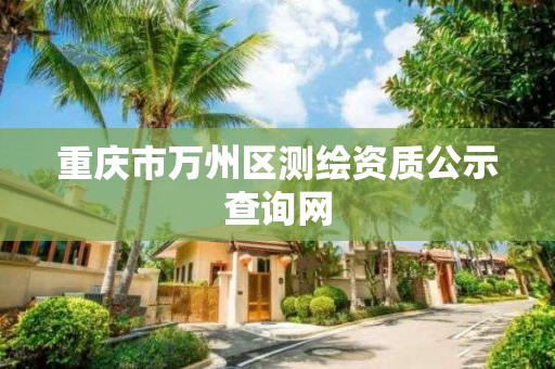 重庆市万州区测绘资质公示查询网