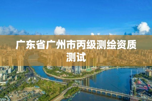 广东省广州市丙级测绘资质测试