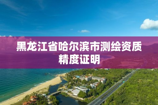 黑龙江省哈尔滨市测绘资质精度证明