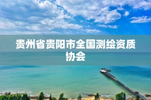 贵州省贵阳市全国测绘资质协会