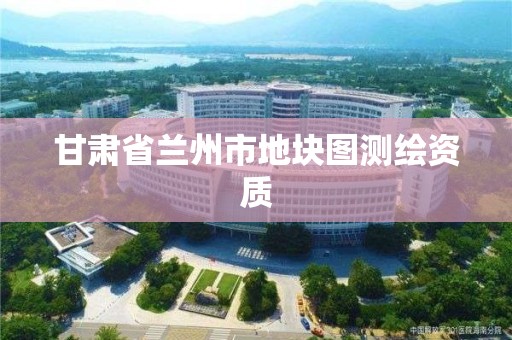 甘肃省兰州市地块图测绘资质