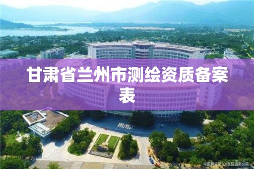 甘肃省兰州市测绘资质备案表