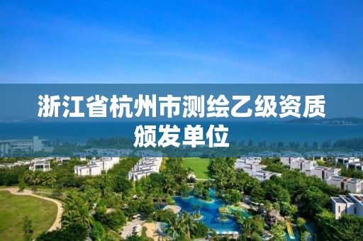 浙江省杭州市测绘乙级资质颁发单位