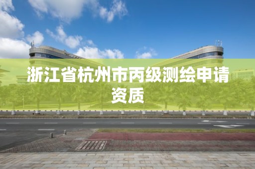 浙江省杭州市丙级测绘申请资质