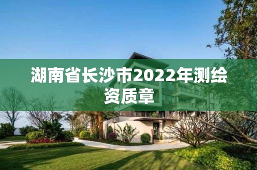 湖南省长沙市2022年测绘资质章