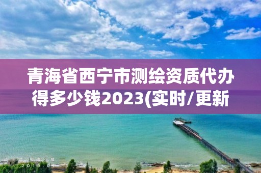 青海省西宁市测绘资质代办得多少钱2023(实时/更新中)