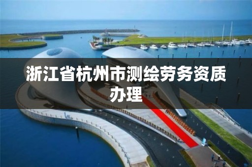 浙江省杭州市测绘劳务资质办理