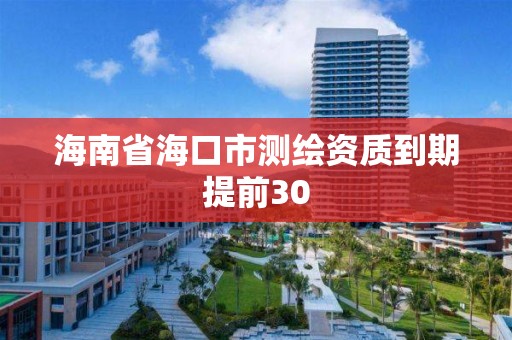 海南省海口市测绘资质到期提前30