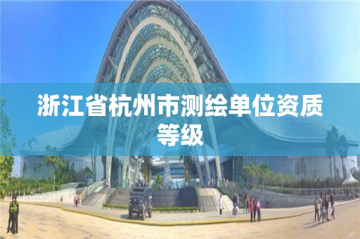 浙江省杭州市测绘单位资质等级