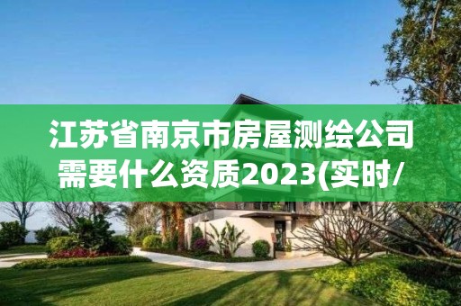 江苏省南京市房屋测绘公司需要什么资质2023(实时/更新中)