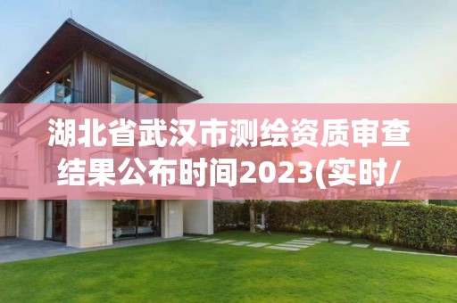 湖北省武汉市测绘资质审查结果公布时间2023(实时/更新中)