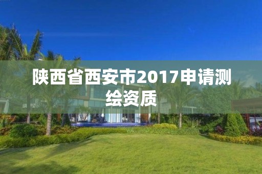 陕西省西安市2017申请测绘资质