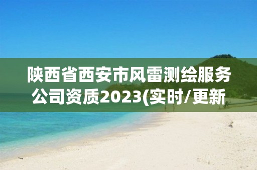 陕西省西安市风雷测绘服务公司资质2023(实时/更新中)