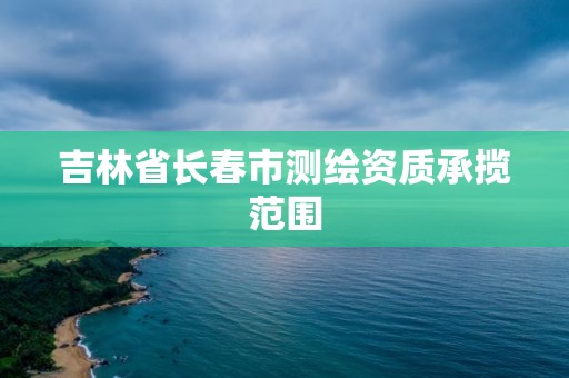 吉林省长春市测绘资质承揽范围