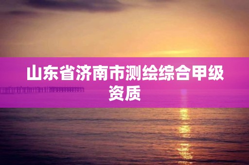 山东省济南市测绘综合甲级资质