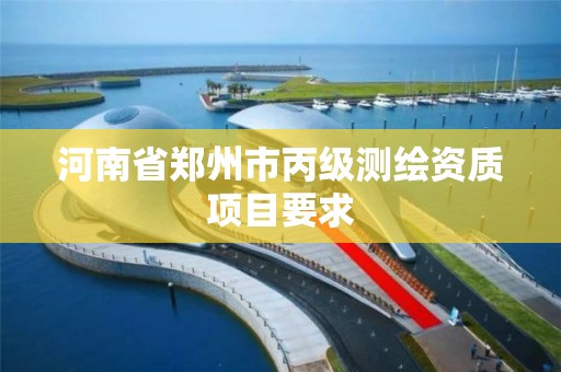 河南省郑州市丙级测绘资质项目要求