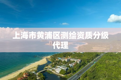 上海市黄浦区测绘资质分级代理