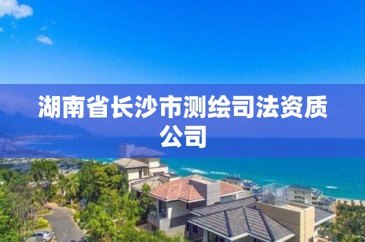 湖南省长沙市测绘司法资质公司