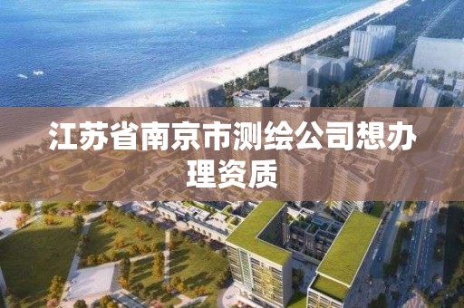 江苏省南京市测绘公司想办理资质