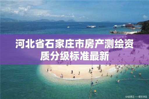 河北省石家庄市房产测绘资质分级标准最新