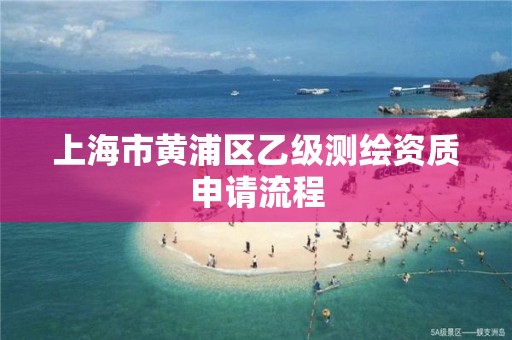 上海市黄浦区乙级测绘资质申请流程