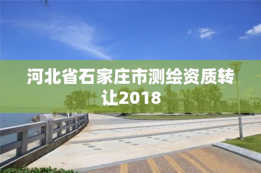 河北省石家庄市测绘资质转让2018