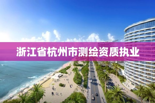 浙江省杭州市测绘资质执业