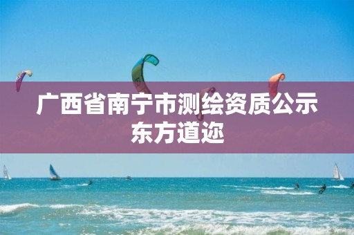 广西省南宁市测绘资质公示东方道迩