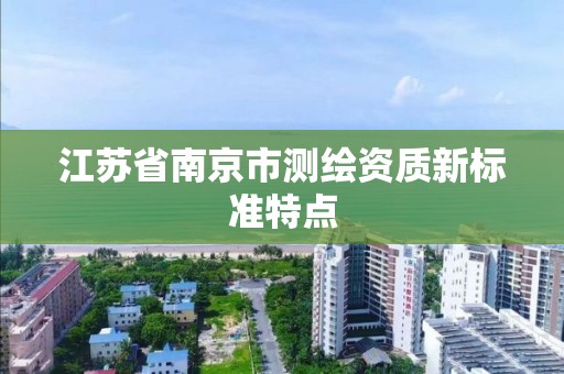 江苏省南京市测绘资质新标准特点