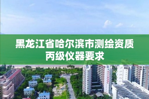 黑龙江省哈尔滨市测绘资质丙级仪器要求