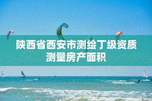 陕西省西安市测绘丁级资质测量房产面积