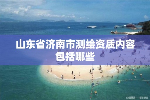 山东省济南市测绘资质内容包括哪些