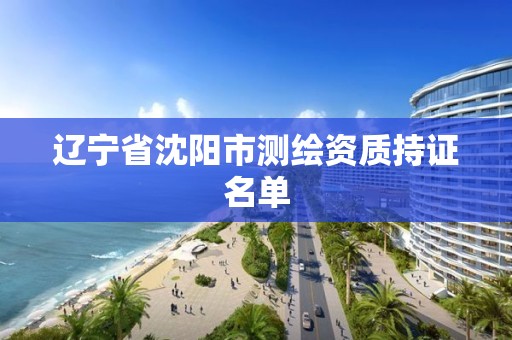 辽宁省沈阳市测绘资质持证名单