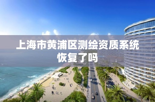 上海市黄浦区测绘资质系统恢复了吗