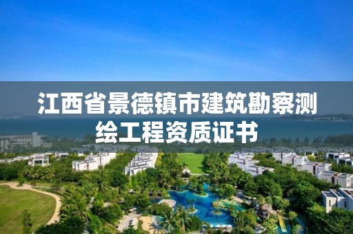 江西省景德镇市建筑勘察测绘工程资质证书