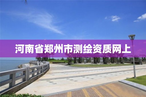 河南省郑州市测绘资质网上