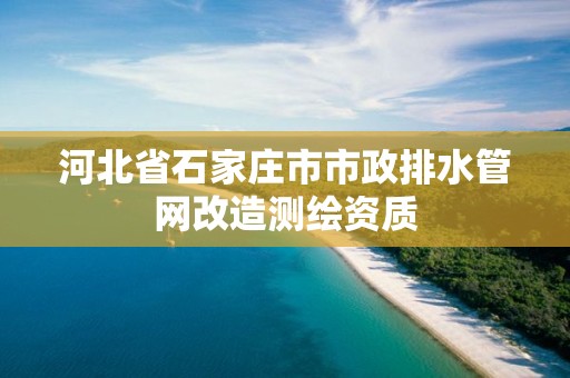 河北省石家庄市市政排水管网改造测绘资质