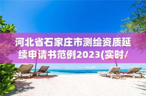 河北省石家庄市测绘资质延续申请书范例2023(实时/更新中)