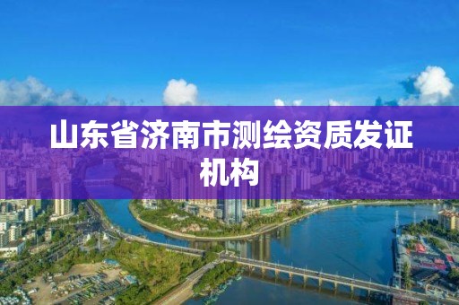 山东省济南市测绘资质发证机构