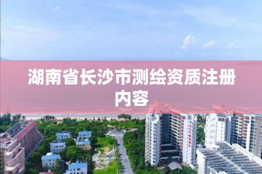 湖南省长沙市测绘资质注册内容