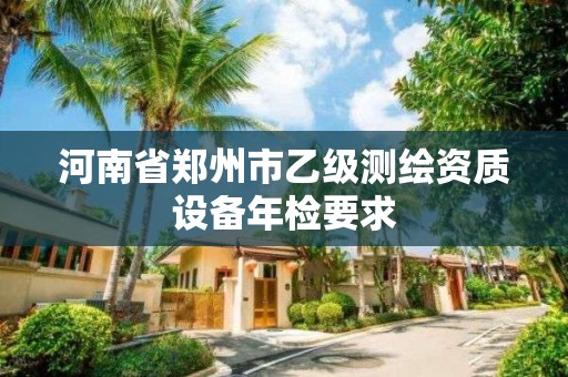 河南省郑州市乙级测绘资质设备年检要求