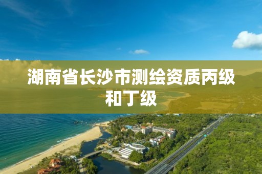 湖南省长沙市测绘资质丙级和丁级