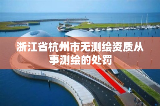 浙江省杭州市无测绘资质从事测绘的处罚