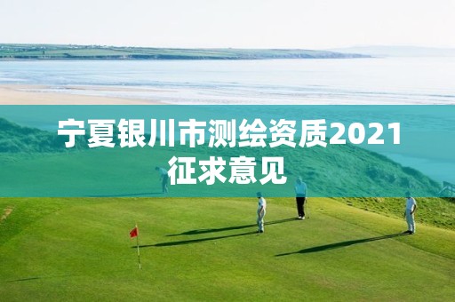 宁夏银川市测绘资质2021征求意见