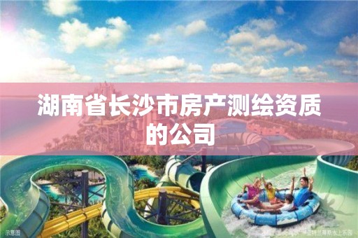 湖南省长沙市房产测绘资质的公司