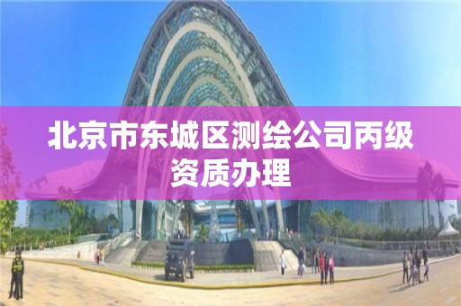 北京市东城区测绘公司丙级资质办理