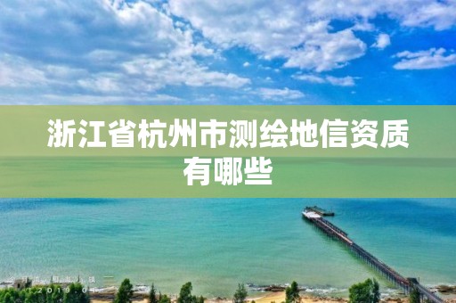 浙江省杭州市测绘地信资质有哪些