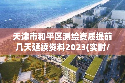 天津市和平区测绘资质提前几天延续资料2023(实时/更新中)